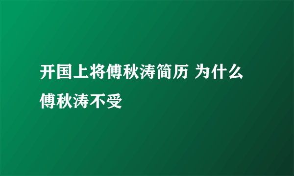 开国上将傅秋涛简历 为什么傅秋涛不受