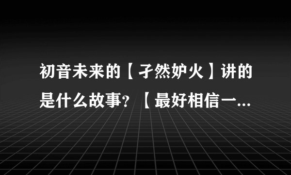 初音未来的【孑然妒火】讲的是什么故事？【最好相信一点得分析每一句歌词，拜托了