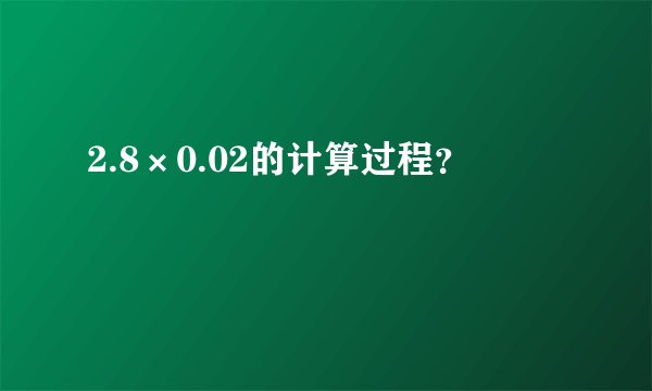 2.8×0.02的计算过程？