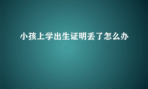 小孩上学出生证明丢了怎么办