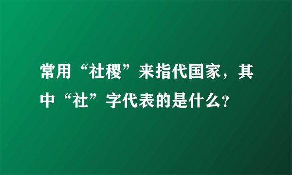 常用“社稷”来指代国家，其中“社”字代表的是什么？