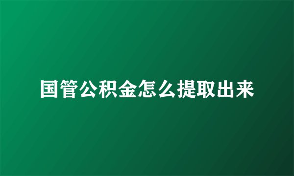 国管公积金怎么提取出来