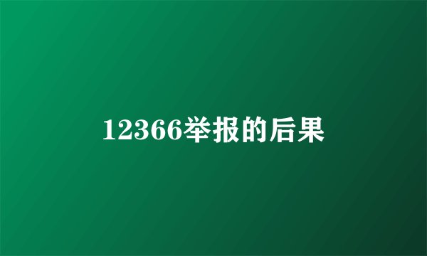 12366举报的后果