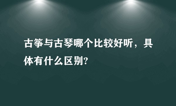 古筝与古琴哪个比较好听，具体有什么区别?