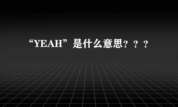 “YEAH”是什么意思？？？