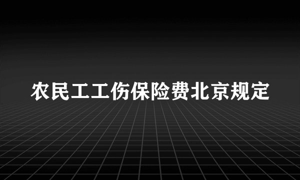 农民工工伤保险费北京规定
