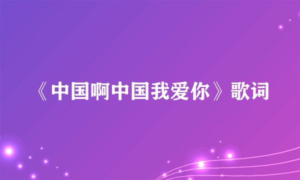 《中国啊中国我爱你》歌词