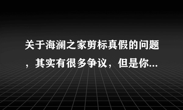 关于海澜之家剪标真假的问题，其实有很多争议，但是你们敢到实体店去看看吗？