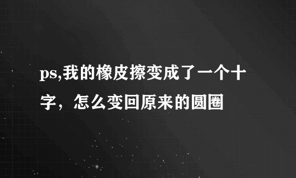 ps,我的橡皮擦变成了一个十字，怎么变回原来的圆圈