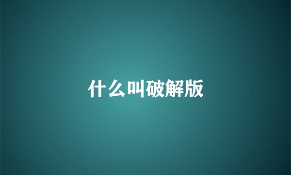 什么叫破解版