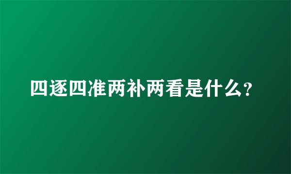 四逐四准两补两看是什么？