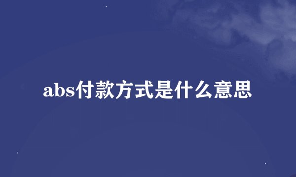 abs付款方式是什么意思