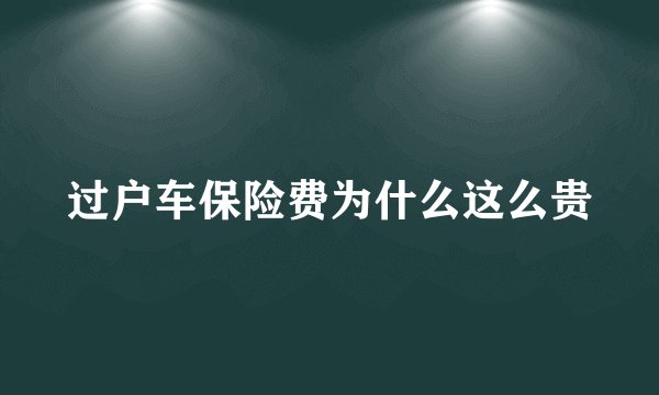 过户车保险费为什么这么贵