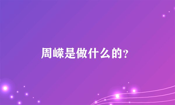 周嵘是做什么的？