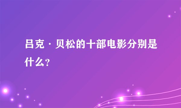 吕克·贝松的十部电影分别是什么？