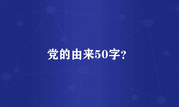 党的由来50字？