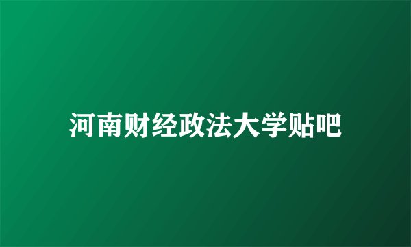 河南财经政法大学贴吧