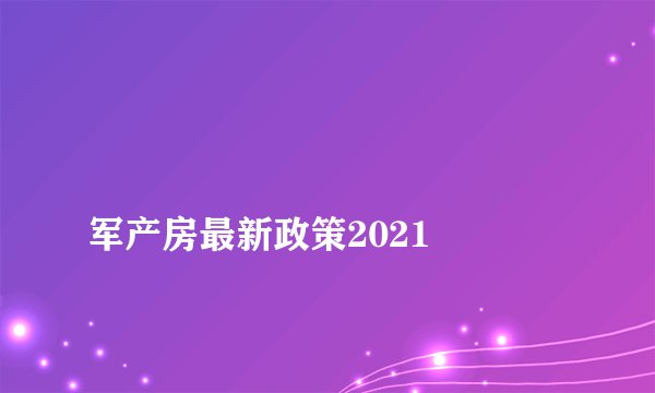 
军产房最新政策2021

