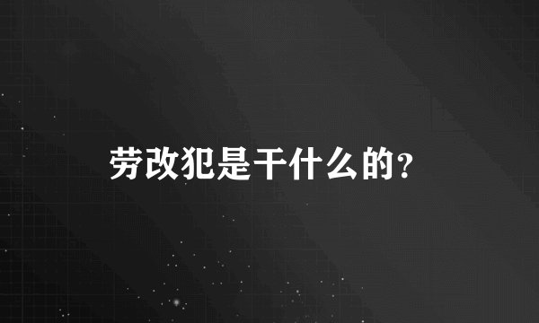 劳改犯是干什么的？