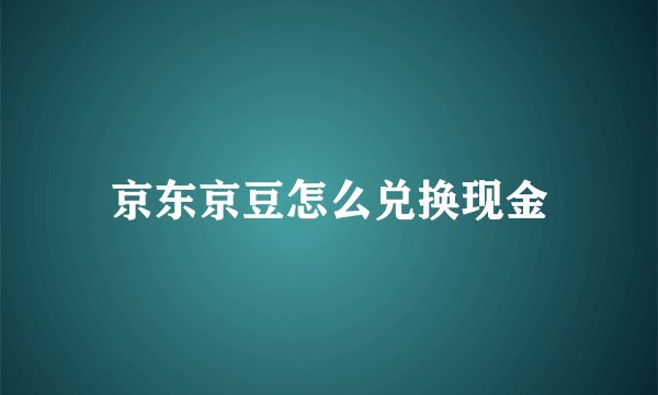 京东京豆怎么兑换现金