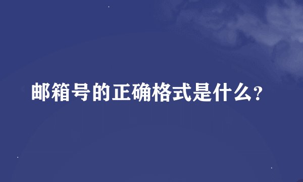 邮箱号的正确格式是什么？