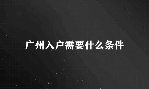 广州入户需要什么条件