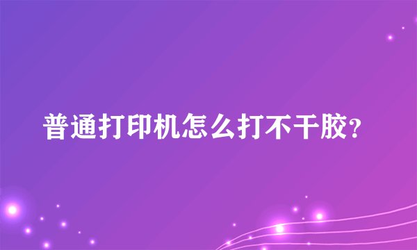 普通打印机怎么打不干胶？