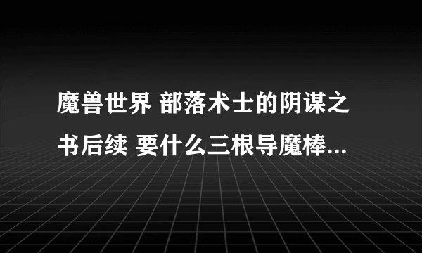 魔兽世界 部落术士的阴谋之书后续 要什么三根导魔棒 要去湿地拿   我不知道在哪啊~  请高手指点   谢谢啊