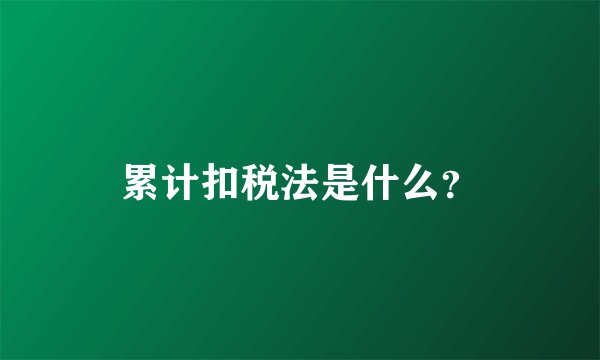 累计扣税法是什么？