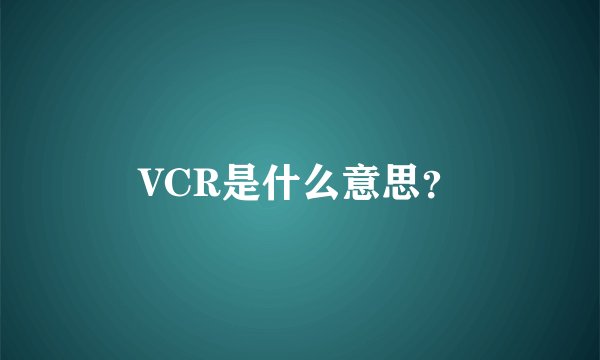 VCR是什么意思？