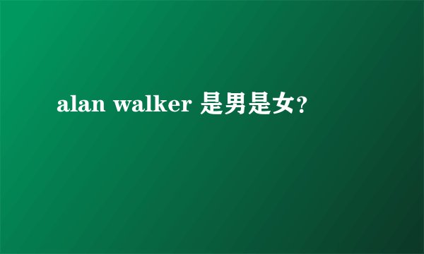alan walker 是男是女？