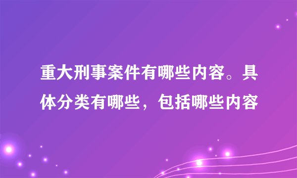 重大刑事案件有哪些内容。具体分类有哪些，包括哪些内容