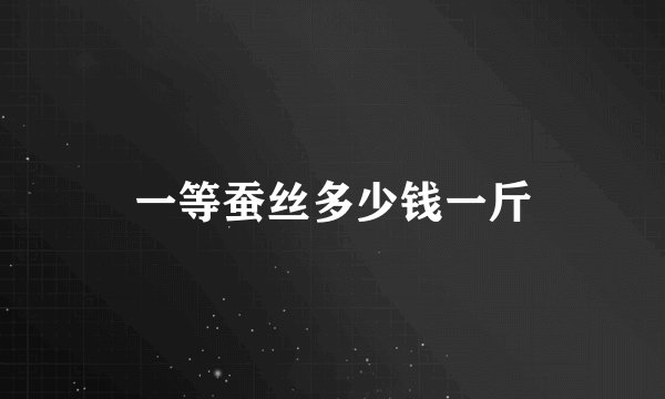 一等蚕丝多少钱一斤