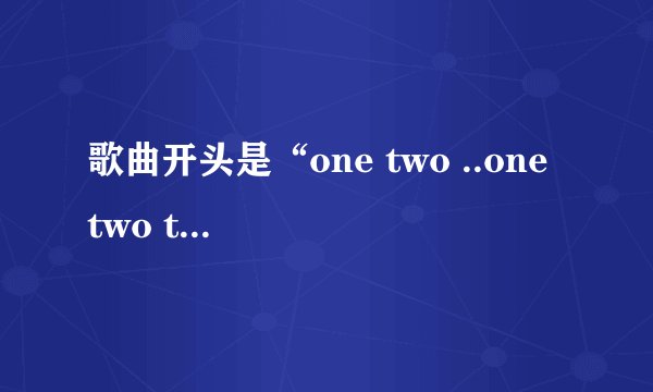 歌曲开头是“one two ..one two three” 是哪首英文歌的歌词？
