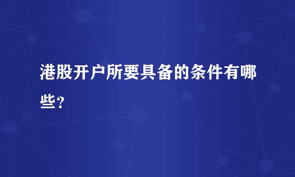 港股开户所要具备的条件有哪些？
