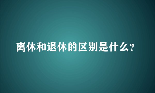 离休和退休的区别是什么？
