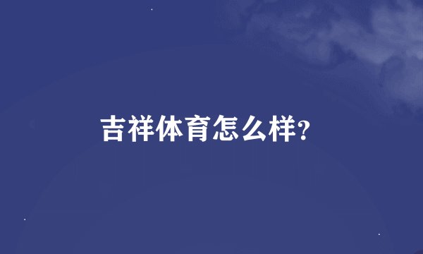 吉祥体育怎么样？