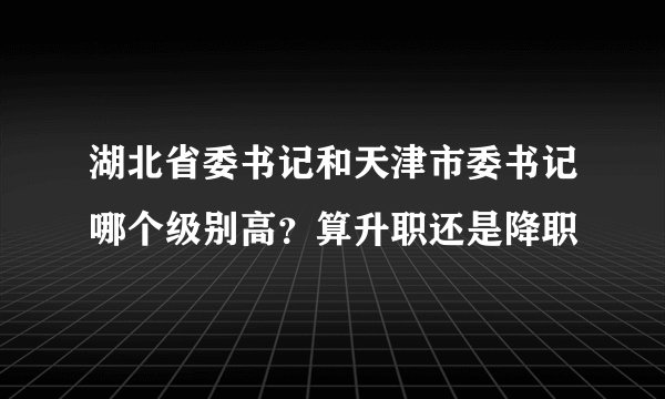 湖北省委书记和天津市委书记哪个级别高？算升职还是降职