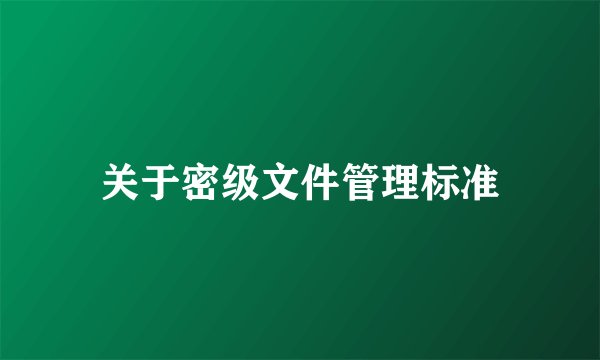 关于密级文件管理标准