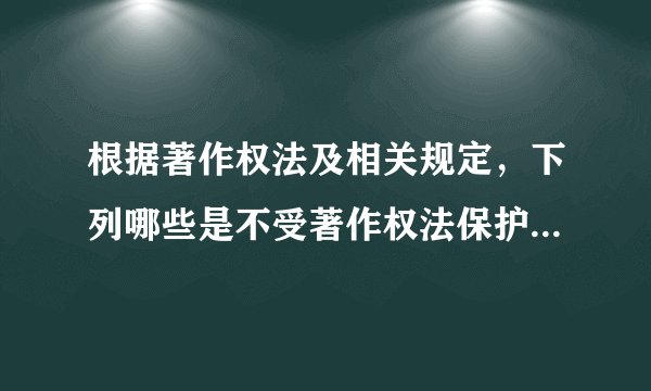 根据著作权法及相关规定，下列哪些是不受著作权法保护的客体？