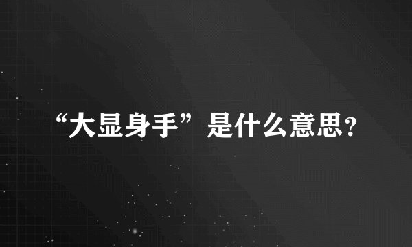 “大显身手”是什么意思？