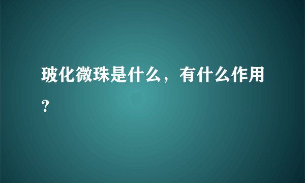 玻化微珠是什么，有什么作用？