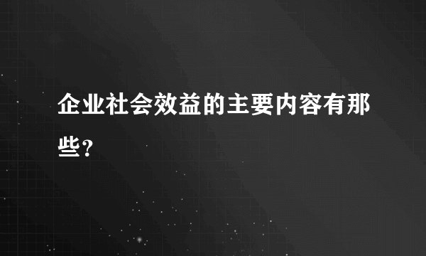 企业社会效益的主要内容有那些？