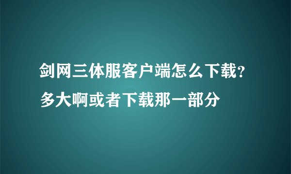 剑网三体服客户端怎么下载？多大啊或者下载那一部分