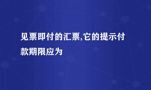 见票即付的汇票,它的提示付款期限应为