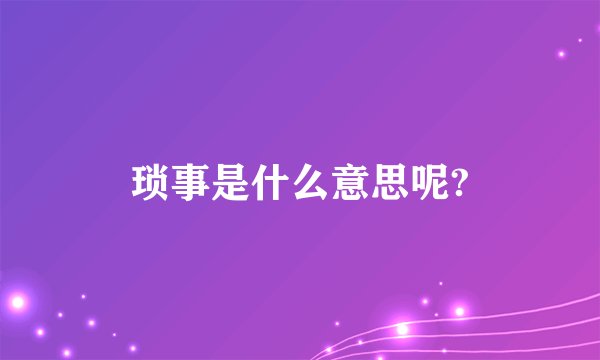 琐事是什么意思呢?