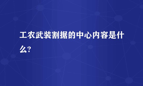 工农武装割据的中心内容是什么?