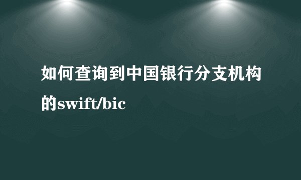 如何查询到中国银行分支机构的swift/bic