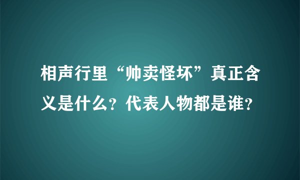 相声行里“帅卖怪坏”真正含义是什么？代表人物都是谁？