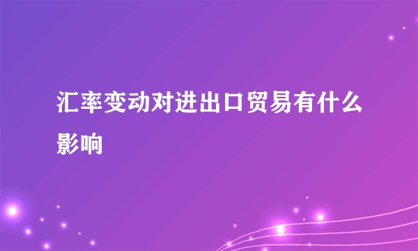 汇率变动对进出口贸易有什么影响